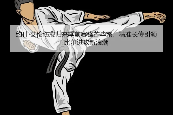 约什·艾伦伤愈归来季前赛锋芒毕露，精准长传引领比尔进攻新浪潮