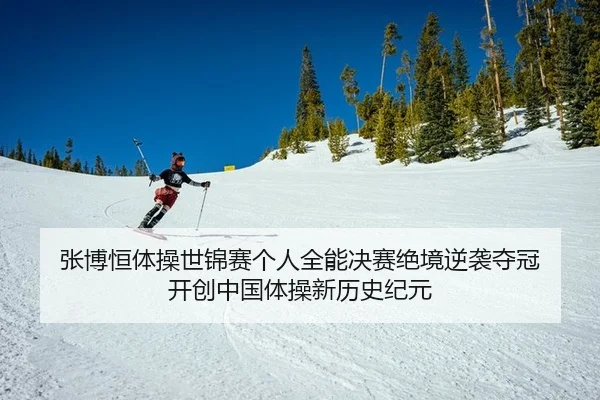张博恒体操世锦赛个人全能决赛绝境逆袭夺冠 开创中国体操新历史纪元
